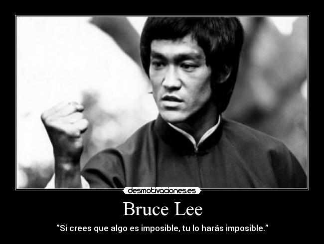 Bruce Lee - Si crees que algo es imposible, tu lo harás imposible.