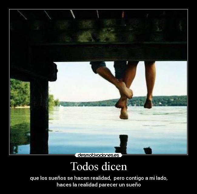 Todos dicen - que los sueños se hacen realidad, pero contigo a mi lado,
haces la realidad parecer un sueño