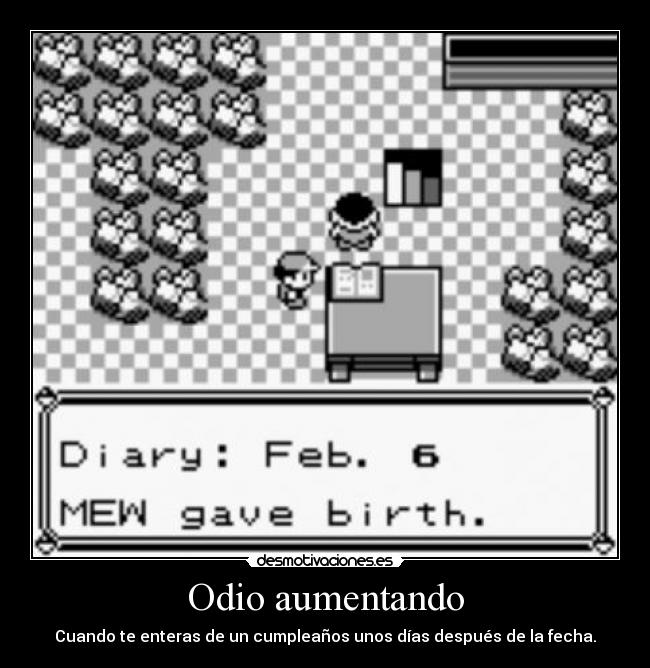 Odio aumentando - Cuando te enteras de un cumpleaños unos días después de la fecha.