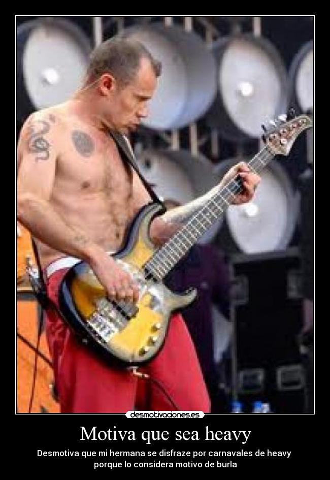Motiva que sea heavy - Desmotiva que mi hermana se disfraze por carnavales de heavy
porque lo considera motivo de burla