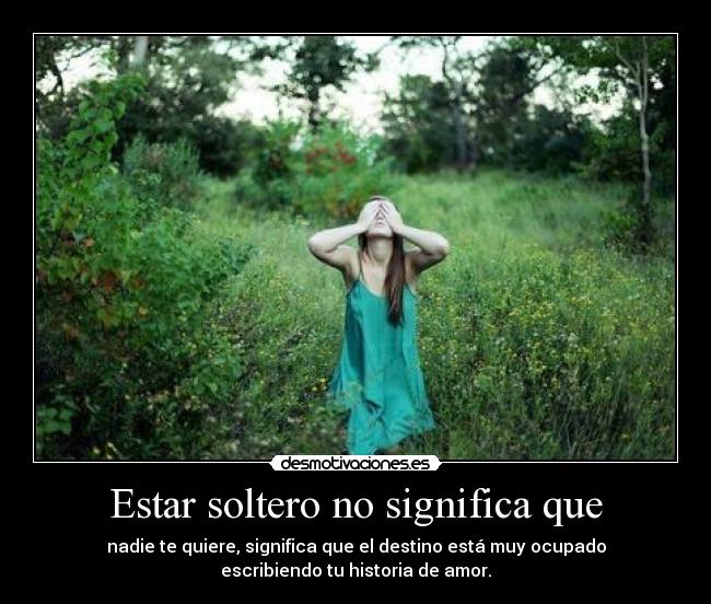 Estar soltero no significa que - nadie te quiere, significa que el destino está muy ocupado
escribiendo tu historia de amor.