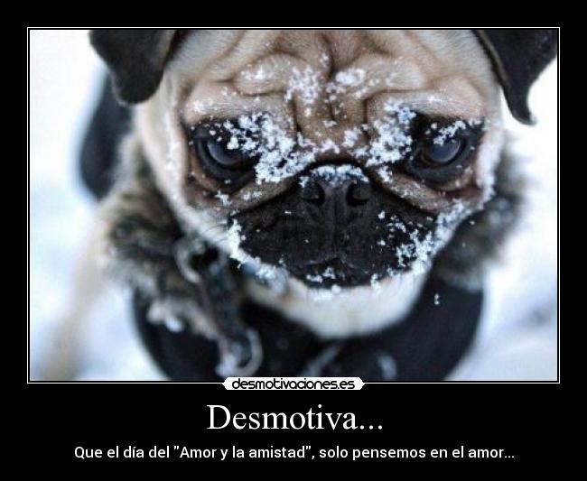 Desmotiva... - Que el día del Amor y la amistad, solo pensemos en el amor...