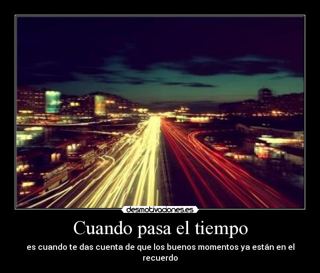 Cuando pasa el tiempo - es cuando te das cuenta de que los buenos momentos ya están en el recuerdo