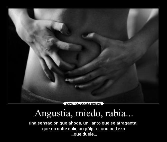 Angustia, miedo, rabia... - una sensación que ahoga, un llanto que se atraganta,
que no sabe salir, un pálpito, una certeza
...que duele...