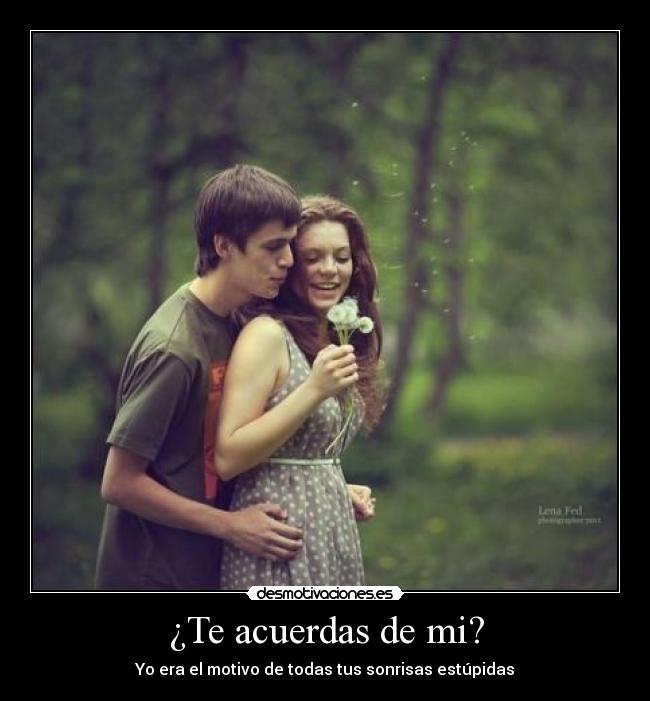 ¿Te acuerdas de mi? - Yo era el motivo de todas tus sonrisas estúpidas