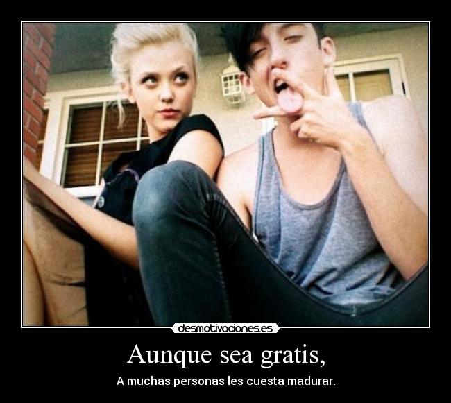 Aunque sea gratis, -