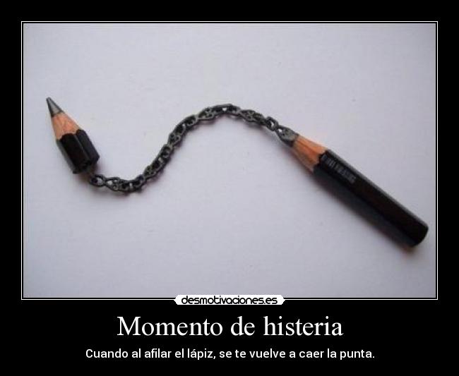 Momento de histeria - Cuando al afilar el lápiz, se te vuelve a caer la punta.
