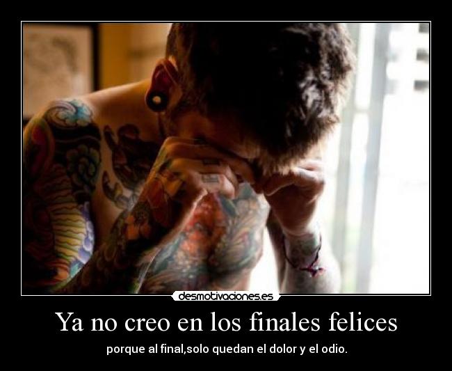 Ya no creo en los finales felices - porque al final,solo quedan el dolor y el odio.