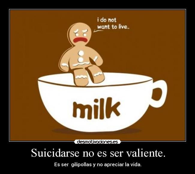 Suicidarse no es ser valiente. - Es ser  gilipollas y no apreciar la vida.