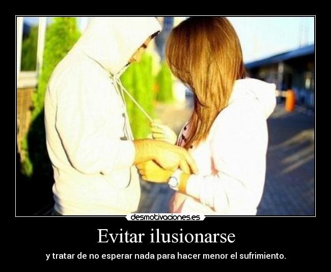 Evitar ilusionarse - y tratar de no esperar nada para hacer menor el sufrimiento.