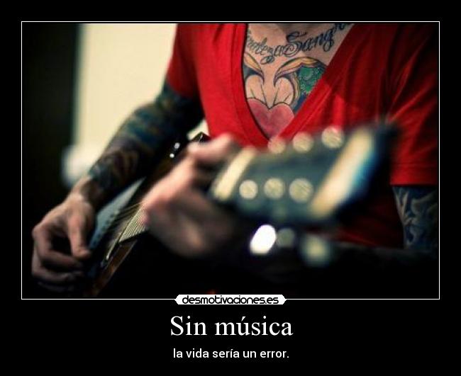 Sin música - la vida sería un error.
