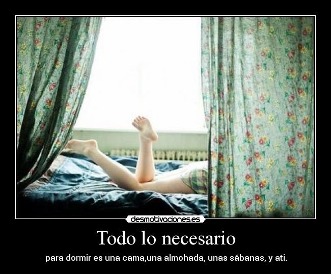 Todo lo necesario - para dormir es una cama,una almohada, unas sábanas, y ati.
