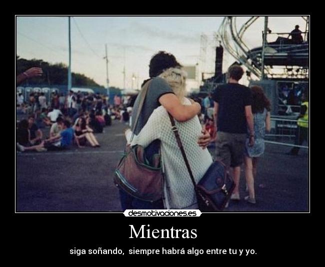 Mientras - siga soñando, siempre habrá algo entre tu y yo.