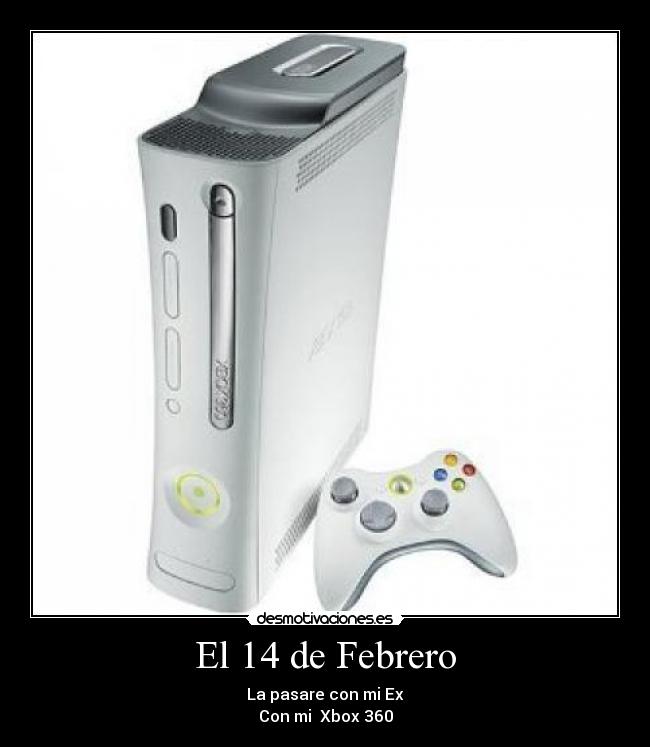 El 14 de Febrero - La pasare con mi Ex
Con mi Xbox 360