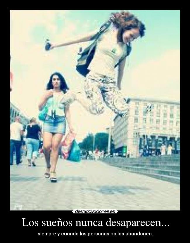 Los sueños nunca desaparecen... - siempre y cuando las personas no los abandonen.
