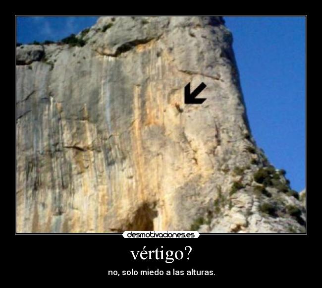 vértigo? - no, solo miedo a las alturas.