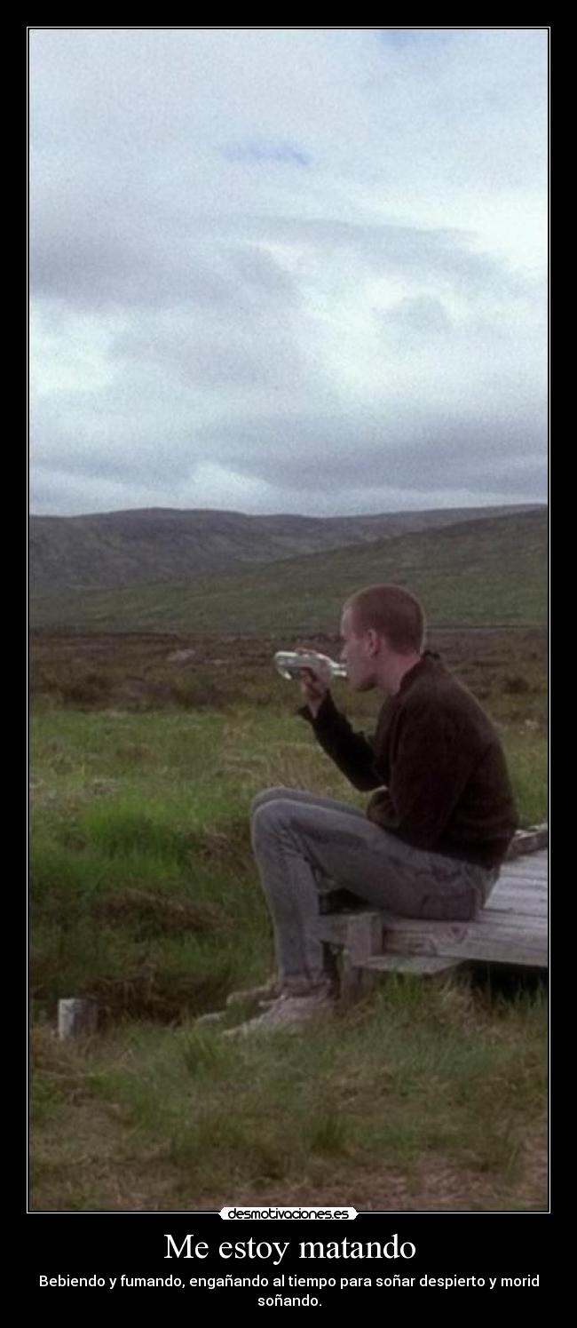 Me estoy matando - Bebiendo y fumando, engañando al tiempo para soñar despierto y morid soñando.