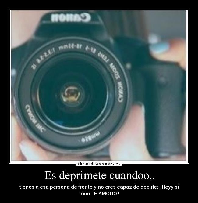 Es deprimete cuandoo.. - tienes a esa persona de frente y no eres capaz de decirle: ¡ Heyy si tuuu TE AMOOO !