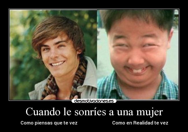 Cuando le sonríes a una mujer - Como piensas que te vez                              Como en Realidad te vez