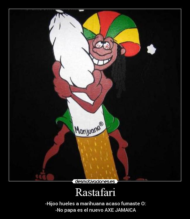 Rastafari - -Hijoo hueles a marihuana acaso fumaste O:
-No papa es el nuevo AXE JAMAICA
