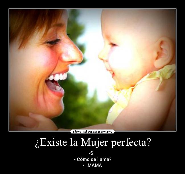 ¿Existe la Mujer perfecta? - -Si! ♥
- Cómo se llama?
- ♥ MAMÁ ♥