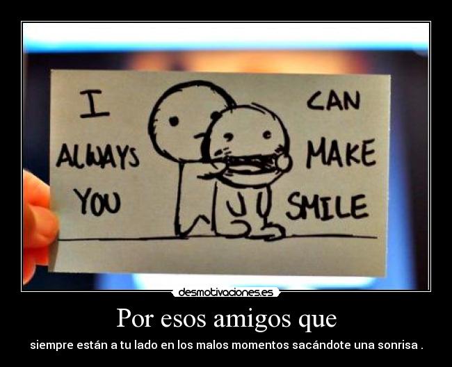 Por esos amigos que - siempre están a tu lado en los malos momentos sacándote una sonrisa .