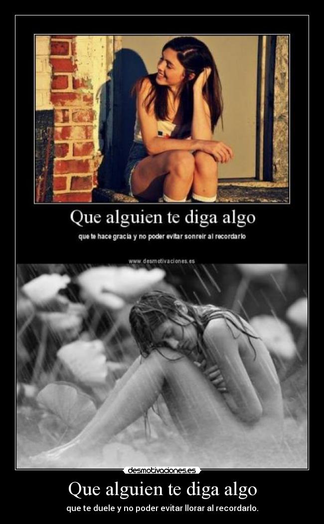 Que alguien te diga algo - que te duele y no poder evitar llorar al recordarlo.