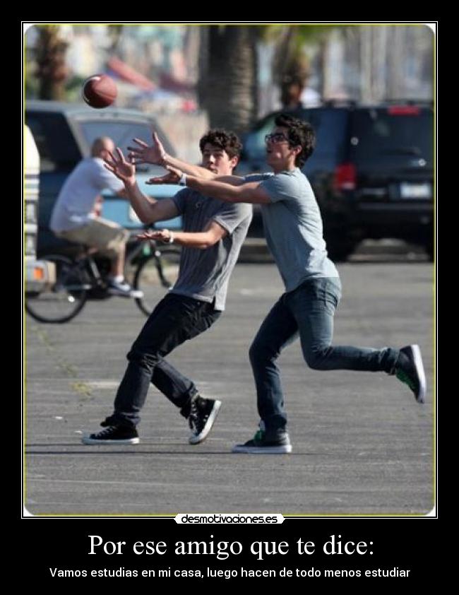 Por ese amigo que te dice: -