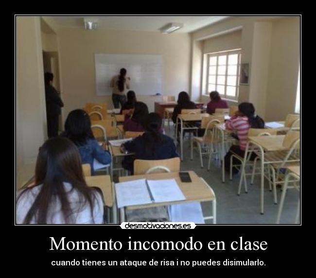 Momento incomodo en clase - cuando tienes un ataque de risa i no puedes disimularlo.