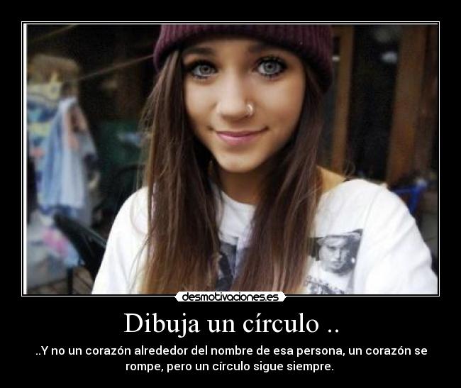 Dibuja un círculo .. - ..Y no un corazón alrededor del nombre de esa persona, un corazón se
rompe, pero un círculo sigue siempre.☺♥