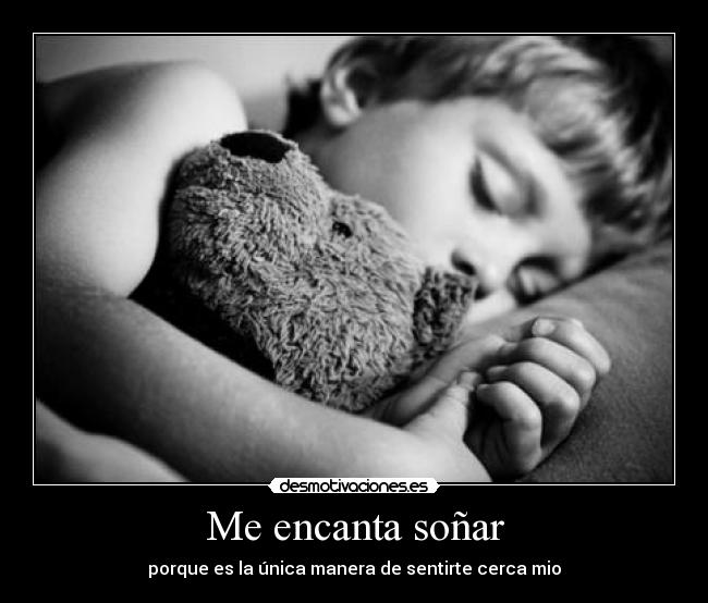 Me encanta soñar - porque es la única manera de sentirte cerca mio