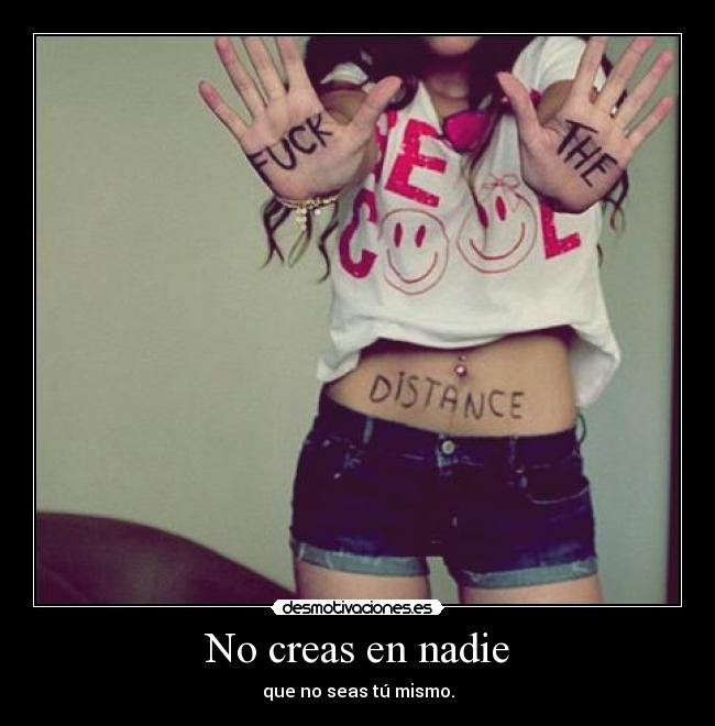 No creas en nadie - que no seas tú mismo.