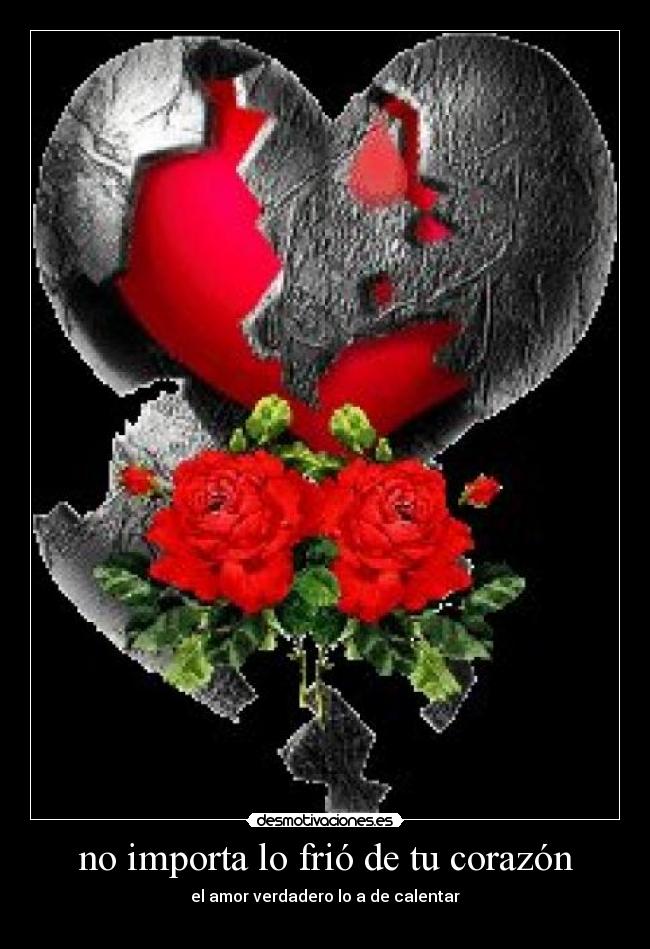 no importa lo frió de tu corazón - el amor verdadero lo a de calentar
♥