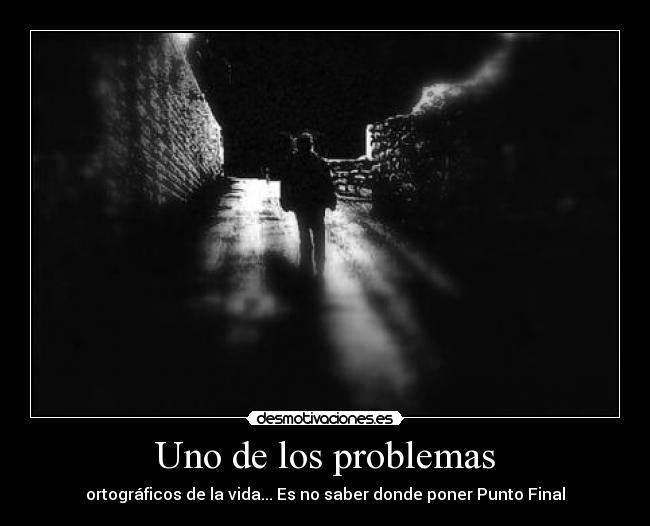 Uno de los problemas - ortográficos de la vida... Es no saber donde poner Punto Final