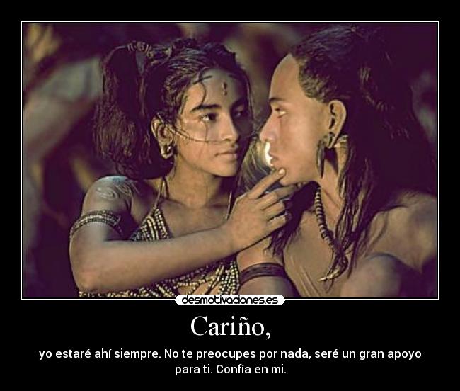 Cariño, - yo estaré ahí siempre. No te preocupes por nada, seré un gran apoyo
para ti. Confía en mi.