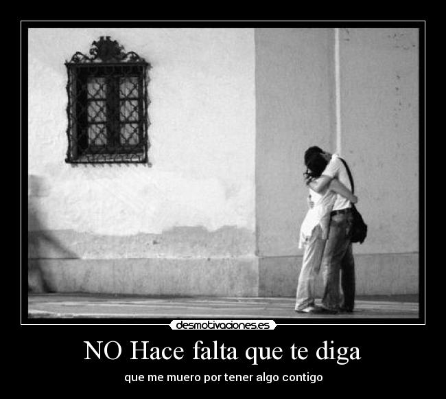 NO Hace falta que te diga - que me muero por tener algo contigo