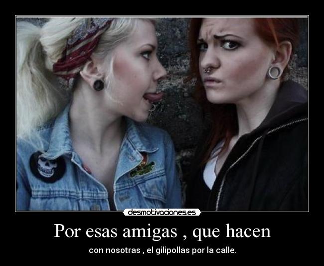 Por esas amigas , que hacen -