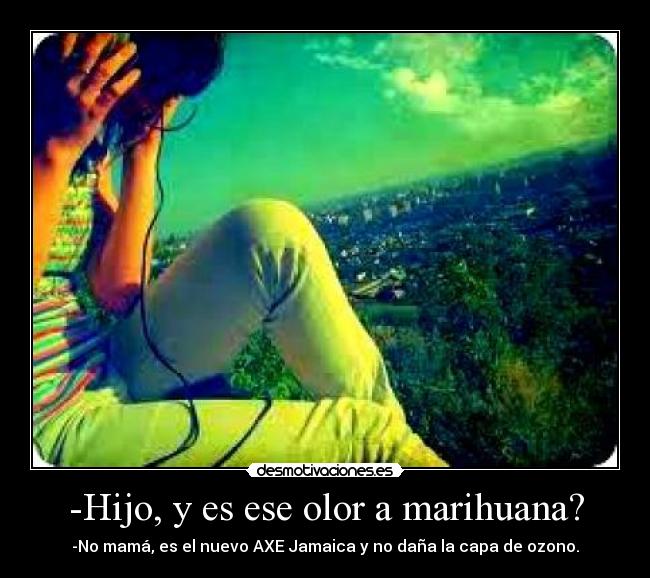 -Hijo, y es ese olor a marihuana? - -No mamá, es el nuevo AXE Jamaica y no daña la capa de ozono.