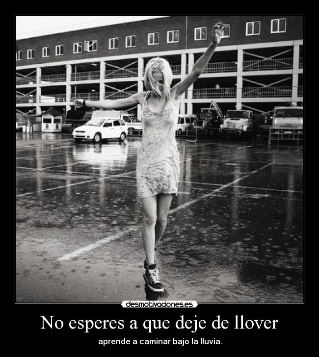 No esperes a que deje de llover - aprende a caminar bajo la lluvia.