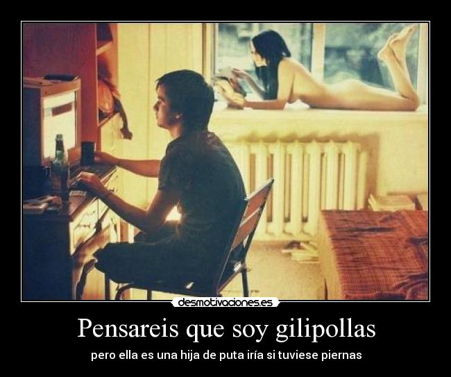Pensareis que soy gilipollas -