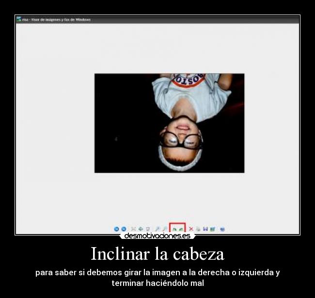 Inclinar la cabeza - para saber si debemos girar la imagen a la derecha o izquierda y
terminar haciéndolo mal