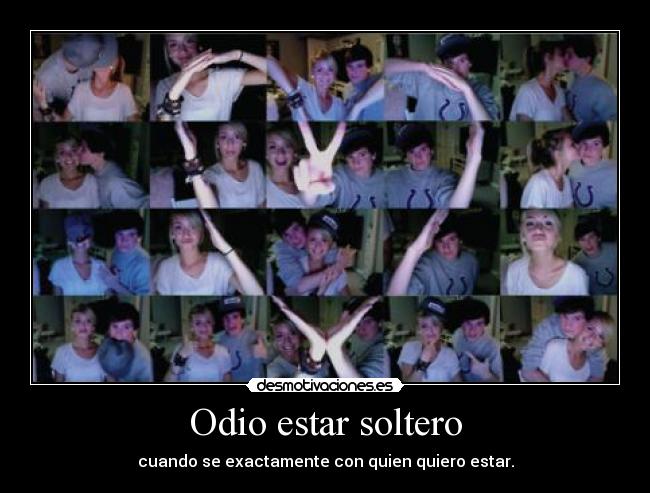 Odio estar soltero - cuando se exactamente con quien quiero estar.