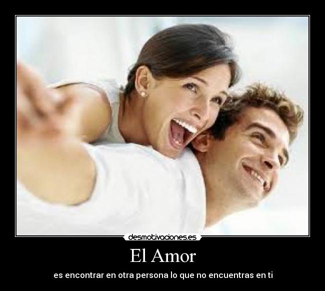 El Amor - es encontrar en otra persona lo que no encuentras en ti