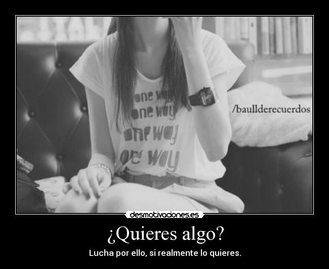 ¿Quieres algo? - Lucha por ello, si realmente lo quieres.
