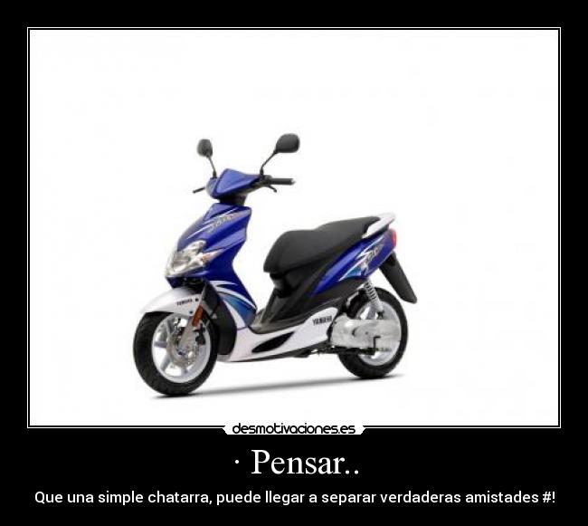 · Pensar.. - Que una simple chatarra, puede llegar a separar verdaderas amistades #!