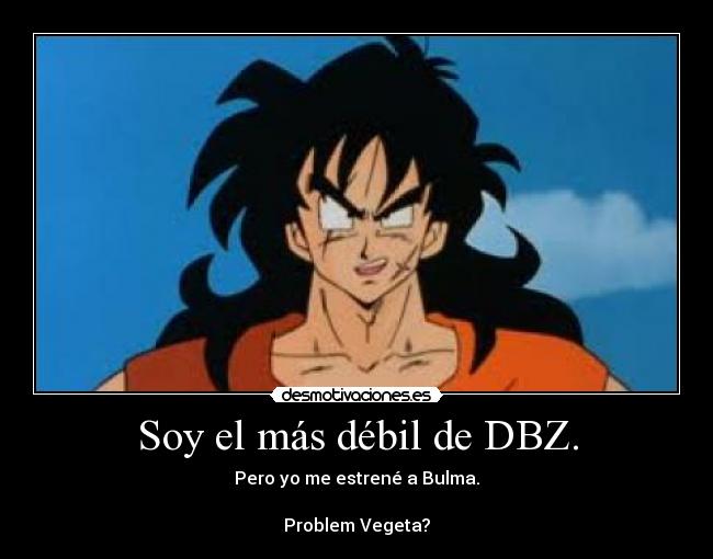 Soy el más débil de DBZ. - Pero yo me estrené a Bulma.
Problem Vegeta?