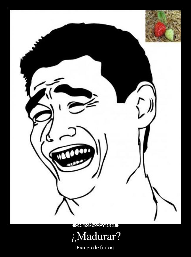¿Madurar? - Eso es de frutas.