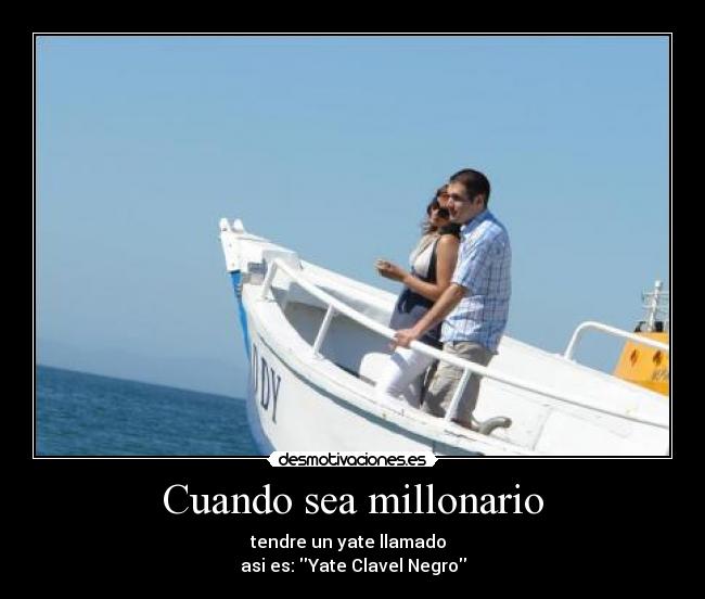 Cuando sea millonario - tendre un yate llamado  
asi es: Yate Clavel Negro