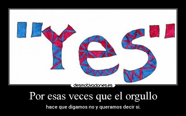 Por esas veces que el orgullo - hace que digamos no y queramos decir si.
