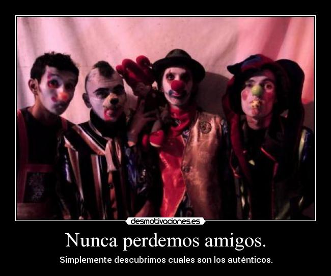 Nunca perdemos amigos. - Simplemente descubrimos cuales son los auténticos.